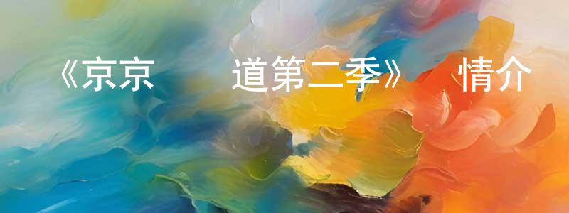 蔡少勇發布《京京來樂道第二季》詳情介紹_京京來樂道第二季已完結在線觀看_京京來樂道第二季迅雷下載_國漫
